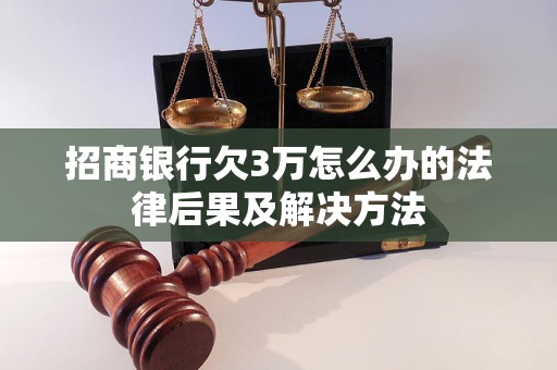 招商银行欠3万怎么办的法律后果及解决方法