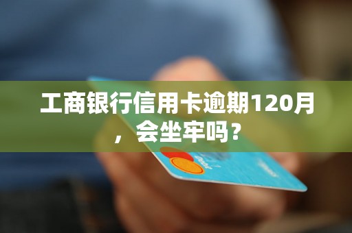 工商银行信用卡逾期120月，会坐牢吗？