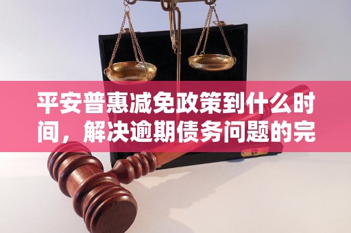 平安普惠减免政策到什么时间，解决逾期债务问题的完整指南