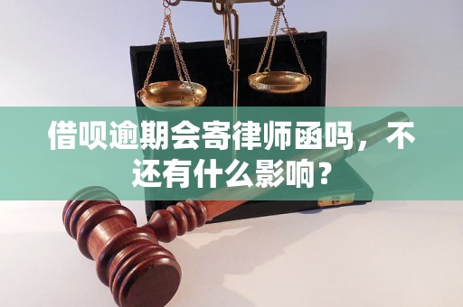 借呗逾期会寄律师函吗，不还有什么影响？