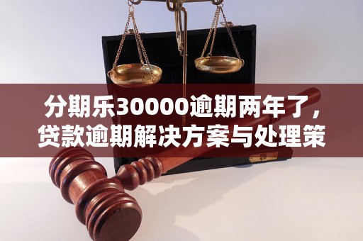 分期乐30000逾期两年了，贷款逾期解决方案与处理策略