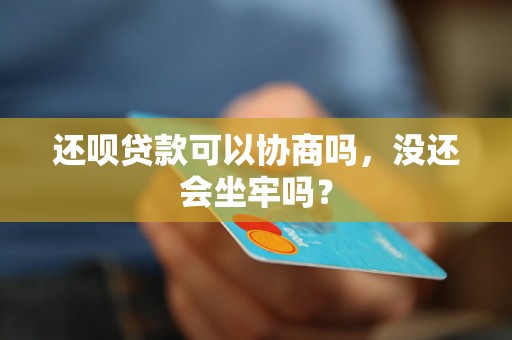 还呗贷款可以协商吗，没还会坐牢吗？