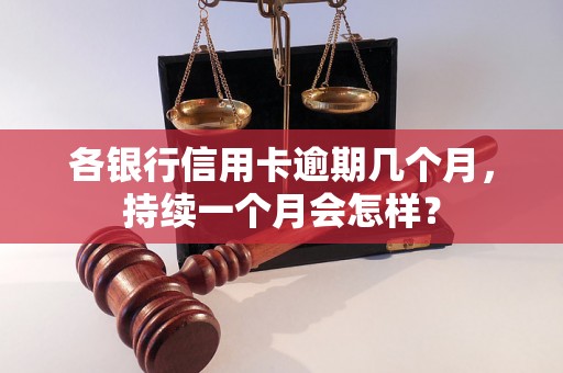 各银行信用卡逾期几个月，持续一个月会怎样？