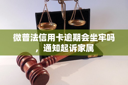 微普法信用卡逾期会坐牢吗，通知起诉家属