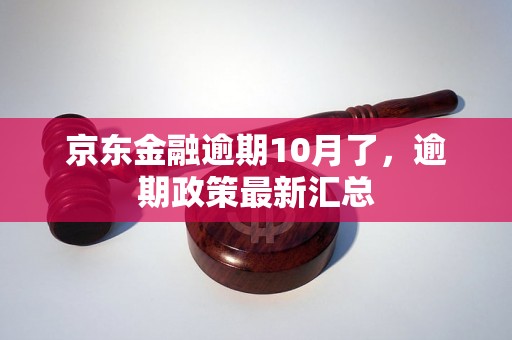 京东金融逾期10月了，逾期政策最新汇总