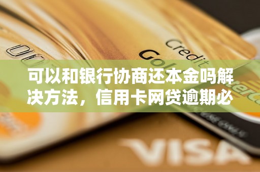 可以和银行协商还本金吗解决方法，信用卡网贷逾期必看！