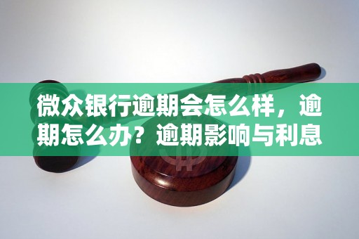 微众银行逾期会怎么样，逾期怎么办？逾期影响与利息了解！