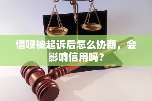 借呗被起诉后怎么协商，会影响信用吗？