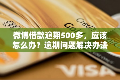 微博借款逾期500多，应该怎么办？逾期问题解决办法