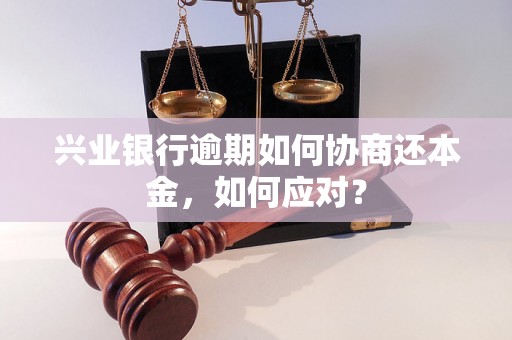 兴业银行逾期如何协商还本金，如何应对？