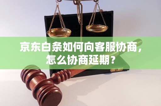 京东白条如何向客服协商，怎么协商延期？