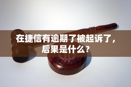 在捷信有逾期了被起诉了，后果是什么？