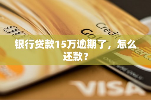 银行贷款15万逾期了，怎么还款？