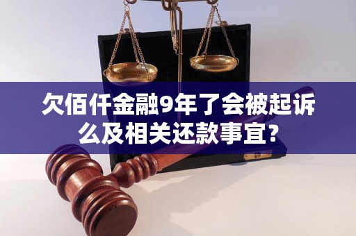 欠佰仟金融9年了会被起诉么及相关还款事宜？