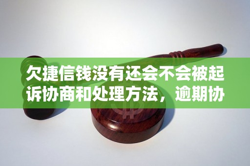 欠捷信钱没有还会不会被起诉协商和处理方法，逾期协商技巧分享