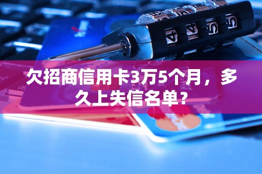 欠招商信用卡3万5个月，多久上失信名单？