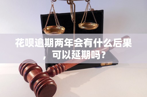 花呗逾期两年会有什么后果，可以延期吗？