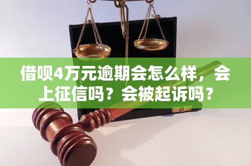 借呗4万元逾期会怎么样，会上征信吗？会被起诉吗？