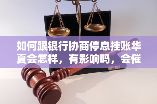 如何跟银行协商停息挂账华夏会怎样，有影响吗，会催收吗？