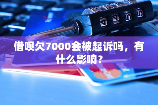 借呗欠7000会被起诉吗，有什么影响？