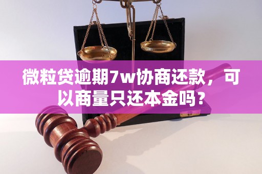 微粒贷逾期7w协商还款，可以商量只还本金吗？