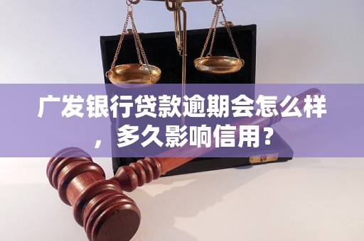 广发银行贷款逾期会怎么样，多久影响信用？