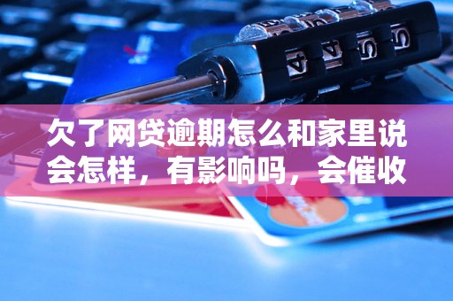 欠了网贷逾期怎么和家里说会怎样，有影响吗，会催收吗？