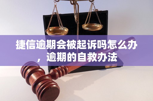 捷信逾期会被起诉吗怎么办，逾期的自救办法