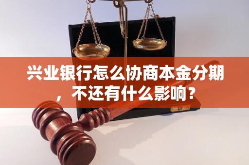 兴业银行怎么协商本金分期，不还有什么影响？