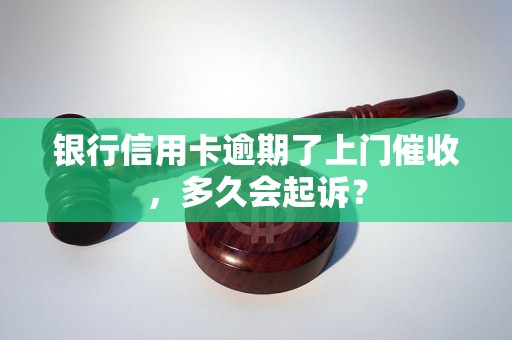 银行信用卡逾期了上门催收，多久会起诉？