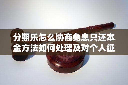 分期乐怎么协商免息只还本金方法如何处理及对个人征信的影响