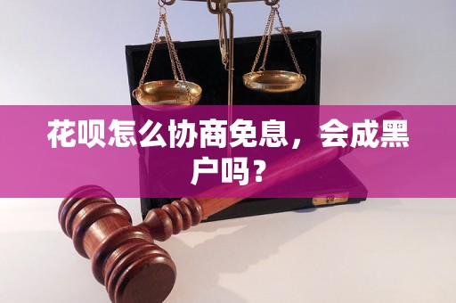 花呗怎么协商免息，会成黑户吗？