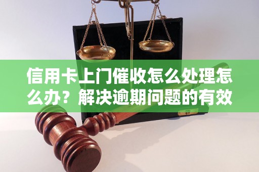 信用卡上门催收怎么处理怎么办？解决逾期问题的有效方法分享