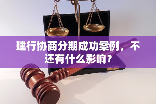 建行协商分期成功案例，不还有什么影响？