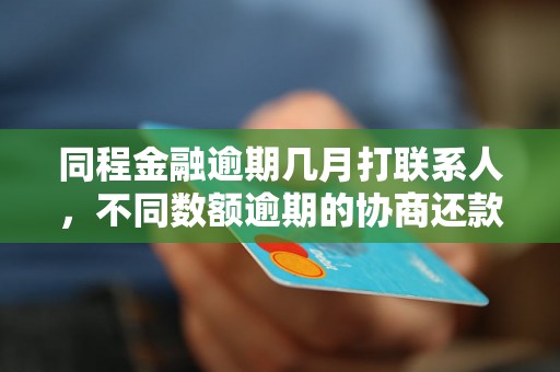 同程金融逾期几月打联系人，不同数额逾期的协商还款经验分享