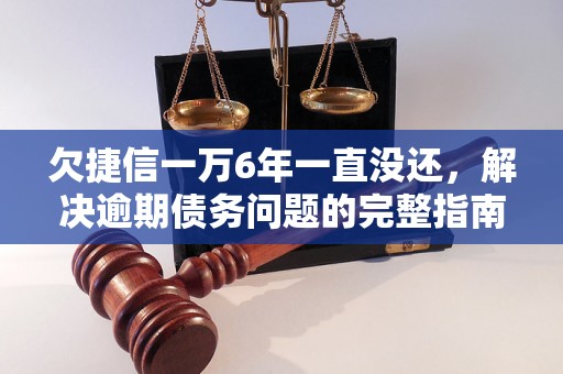 欠捷信一万6年一直没还，解决逾期债务问题的完整指南