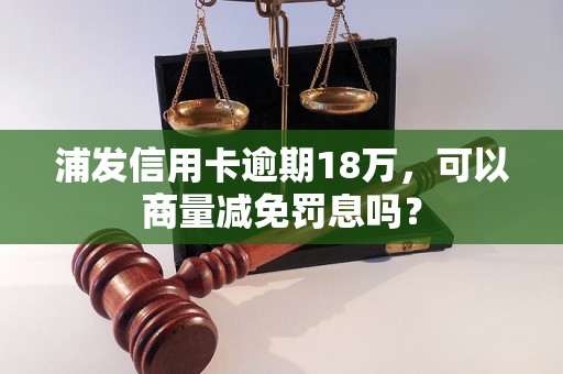 浦发信用卡逾期18万，可以商量减免罚息吗？