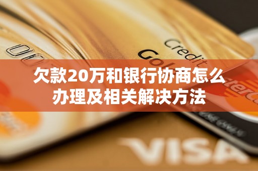 欠款20万和银行协商怎么办理及相关解决方法