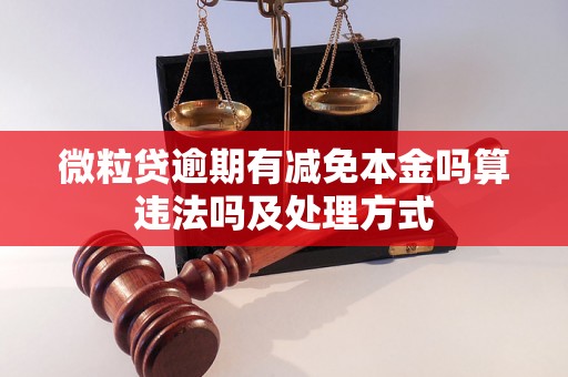 微粒贷逾期有减免本金吗算违法吗及处理方式