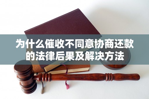 为什么催收不同意协商还款的法律后果及解决方法