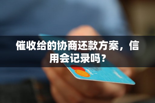 催收给的协商还款方案，信用会记录吗？