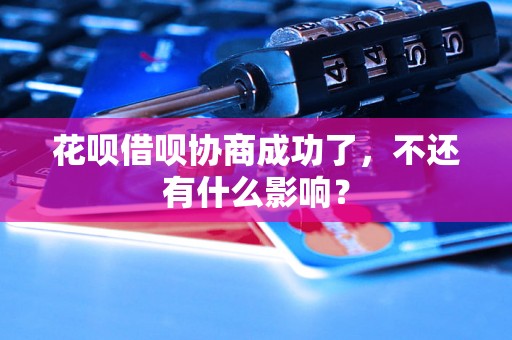 花呗借呗协商成功了，不还有什么影响？