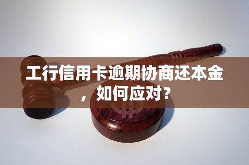 工行信用卡逾期协商还本金，如何应对？