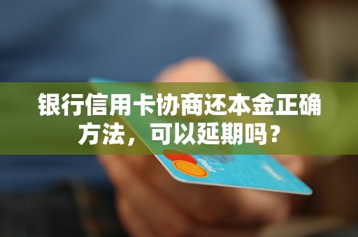 银行信用卡协商还本金正确方法，可以延期吗？