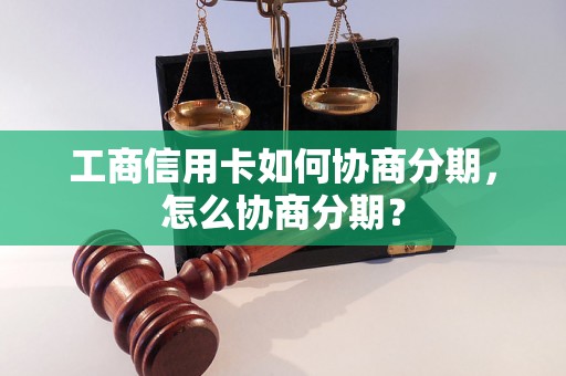 工商信用卡如何协商分期，怎么协商分期？