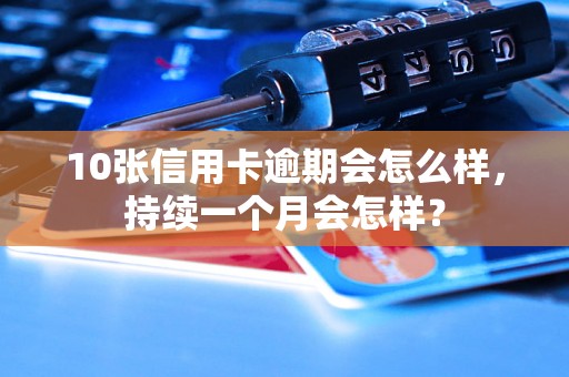 10张信用卡逾期会怎么样，持续一个月会怎样？