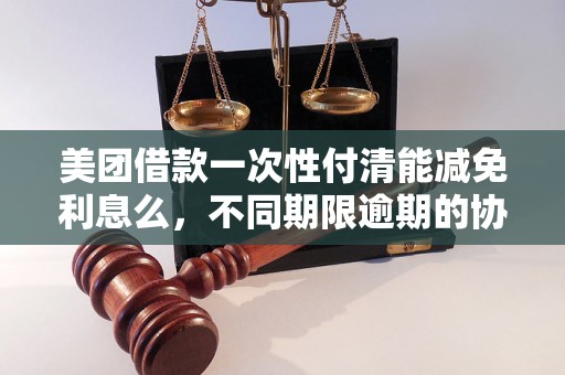 美团借款一次性付清能减免利息么，不同期限逾期的协商还款经验分享