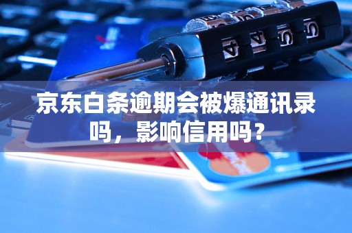 京东白条逾期会被爆通讯录吗，影响信用吗？