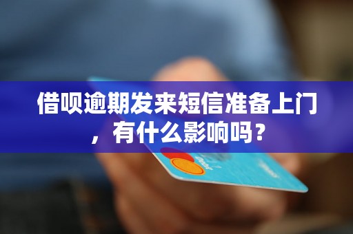 借呗逾期发来短信准备上门，有什么影响吗？