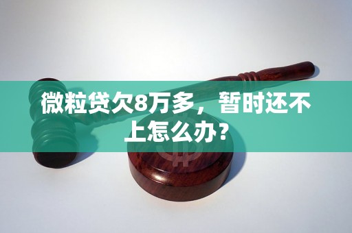 微粒贷欠8万多，暂时还不上怎么办？